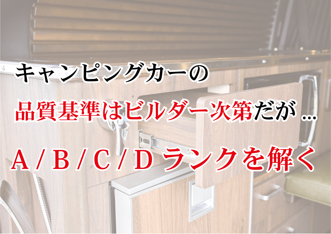 2-2 キャンピングカーの品質基準はビルダー次第だが・・・ A / B / C / Dランクを解く