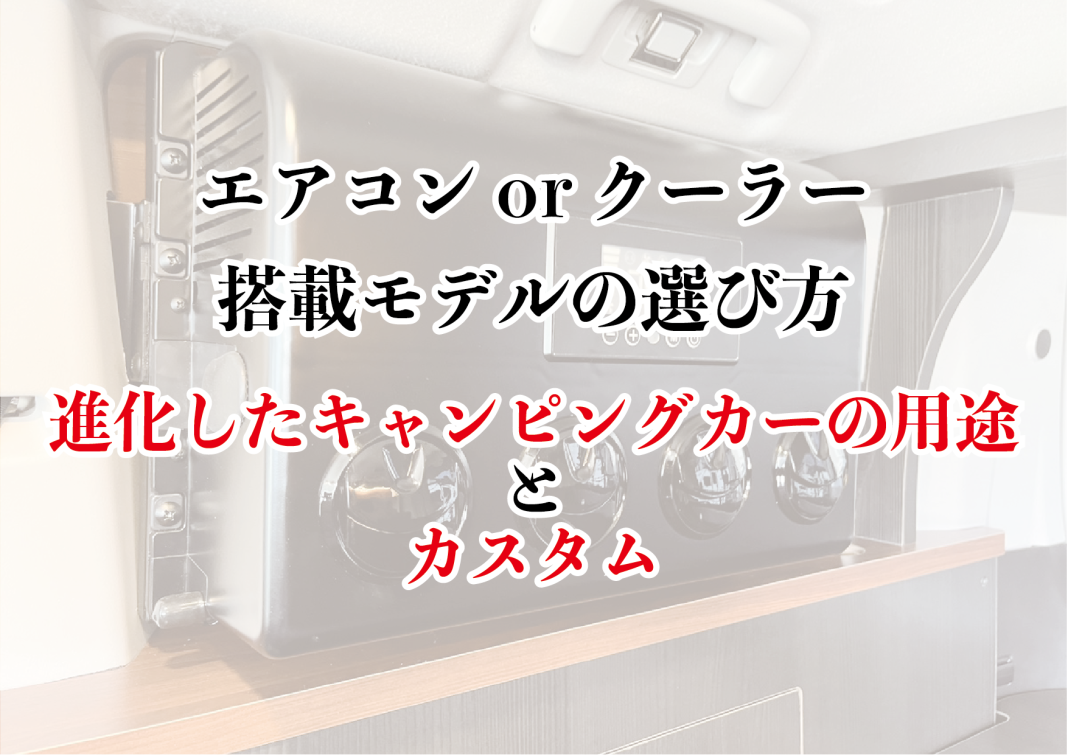 3-5 エアコン or クーラー搭載 モデルの選び方 進化したキャンピングカーの用途とカスタム