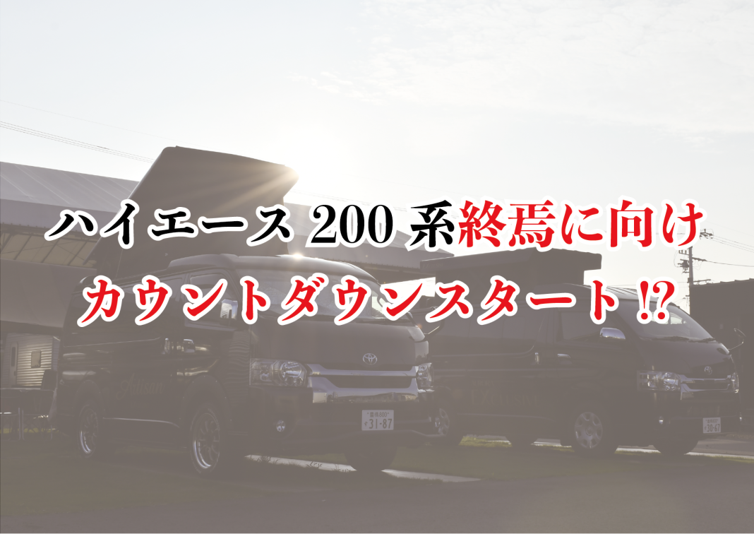 遂に、ハイエース200系終焉に向け、 カウントダウンスタート