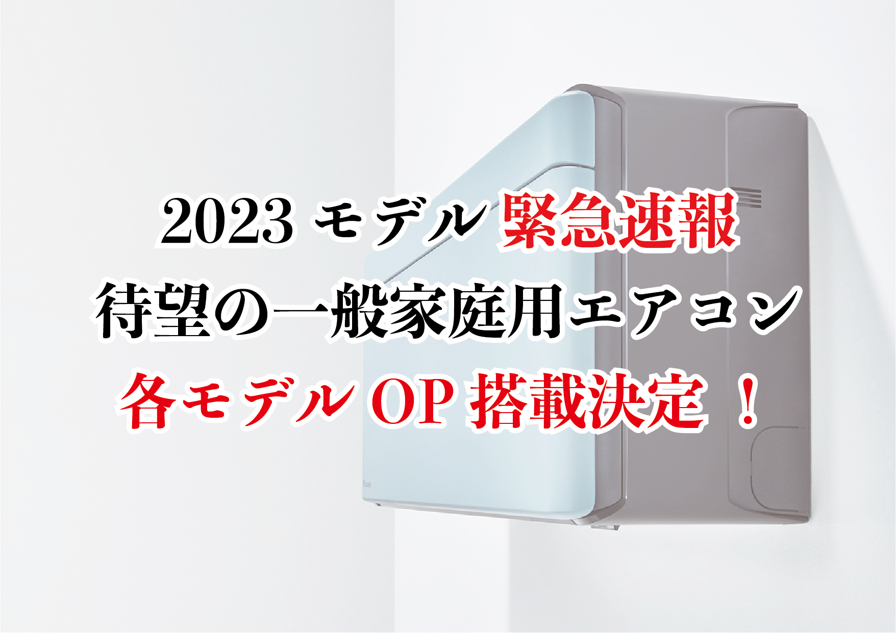 3-6 2023モデル 緊急速報 待望の 一般家庭用エアコン 各モデルオプション搭載決定 ！